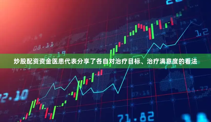 炒股配资资金医患代表分享了各自对治疗目标、治疗满意度的看法