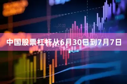 中国股票杠杆从6月30日到7月7日