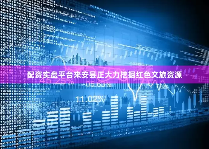 配资实盘平台来安县正大力挖掘红色文旅资源