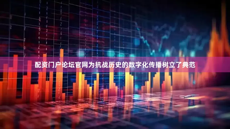 配资门户论坛官网为抗战历史的数字化传播树立了典范