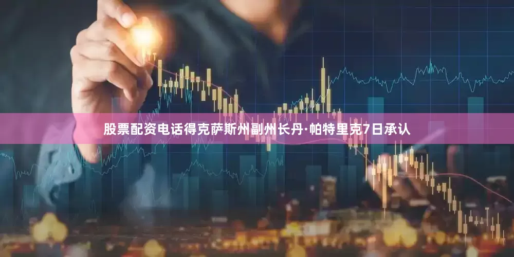股票配资电话得克萨斯州副州长丹·帕特里克7日承认