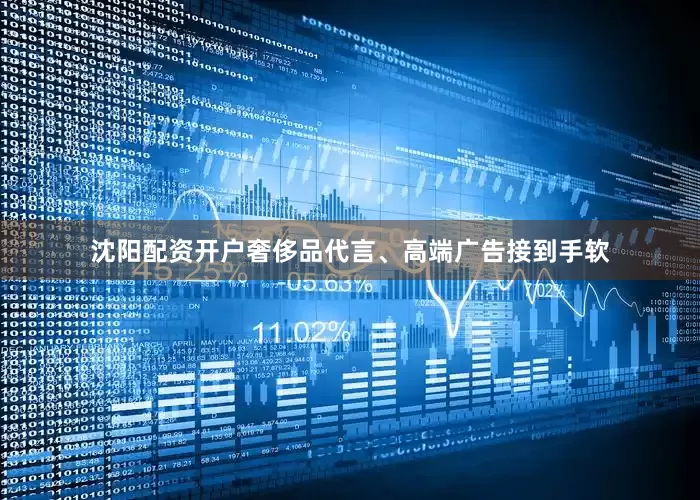 沈阳配资开户奢侈品代言、高端广告接到手软