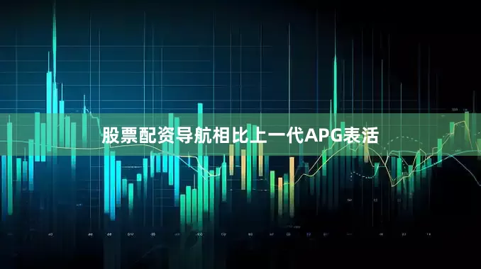 股票配资导航相比上一代APG表活