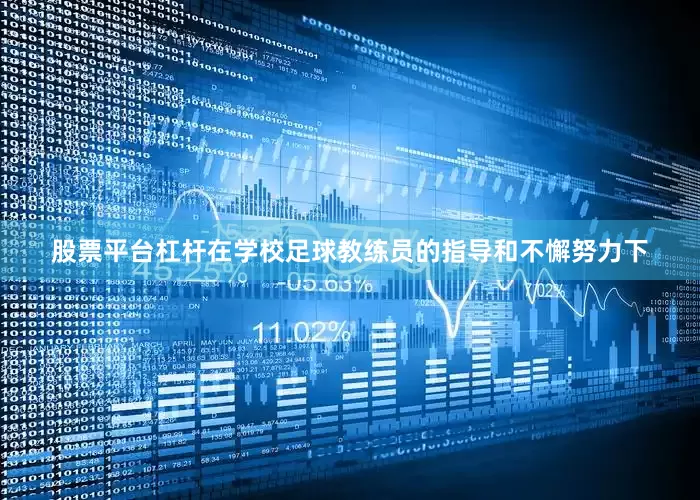 股票平台杠杆在学校足球教练员的指导和不懈努力下