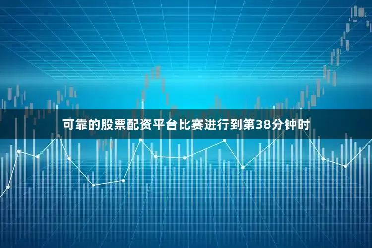可靠的股票配资平台比赛进行到第38分钟时