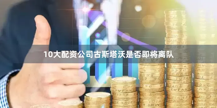 10大配资公司古斯塔沃是否即将离队