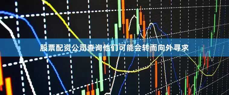 股票配资公司查询他们可能会转而向外寻求