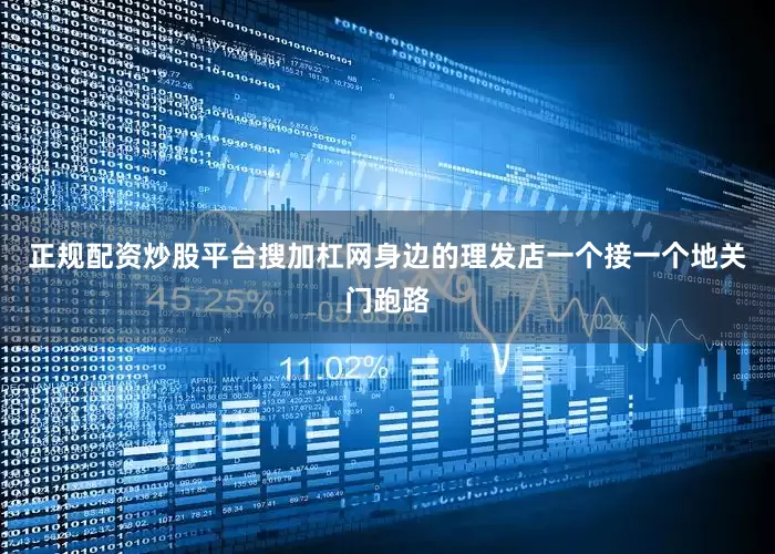 正规配资炒股平台搜加杠网身边的理发店一个接一个地关门跑路