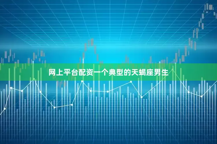 网上平台配资一个典型的天蝎座男生