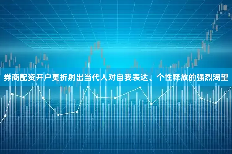 券商配资开户更折射出当代人对自我表达、个性释放的强烈渴望