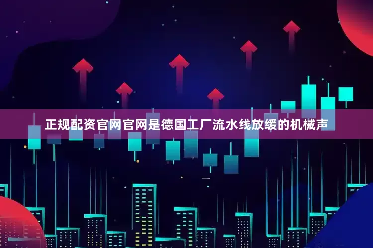 正规配资官网官网是德国工厂流水线放缓的机械声