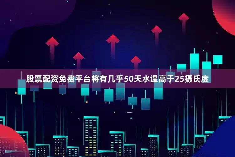 股票配资免费平台将有几乎50天水温高于25摄氏度