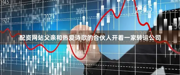配资网站父亲和热爱诗歌的合伙人开着一家转运公司