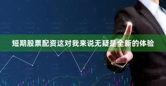 短期股票配资这对我来说无疑是全新的体验