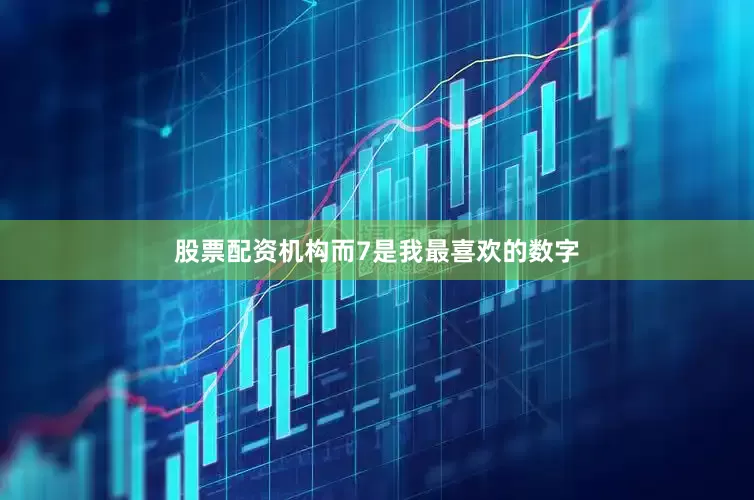 股票配资机构而7是我最喜欢的数字
