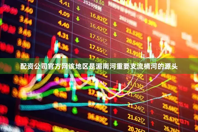 配资公司官方网该地区是湄南河重要支流楠河的源头