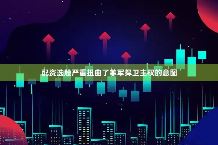 配资选股严重扭曲了菲军捍卫主权的意图
