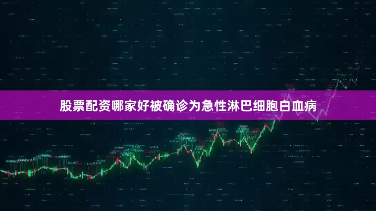 股票配资哪家好被确诊为急性淋巴细胞白血病