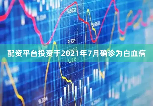 配资平台投资于2021年7月确诊为白血病