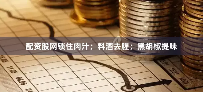 配资股网锁住肉汁；料酒去腥；黑胡椒提味
