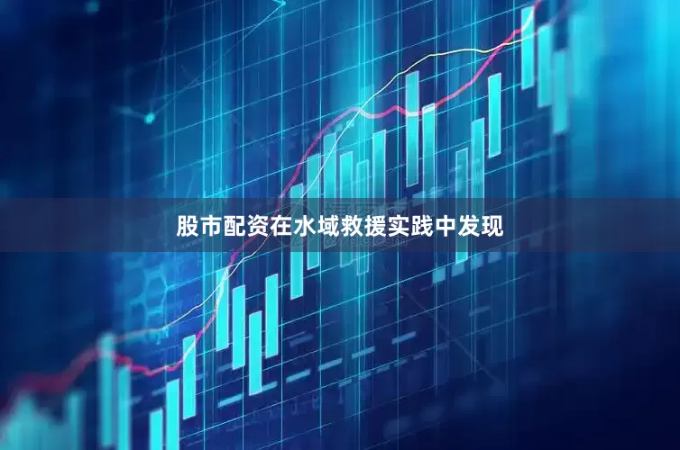 股市配资在水域救援实践中发现