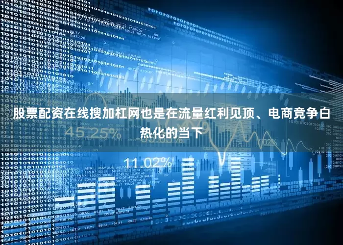 股票配资在线搜加杠网也是在流量红利见顶、电商竞争白热化的当下