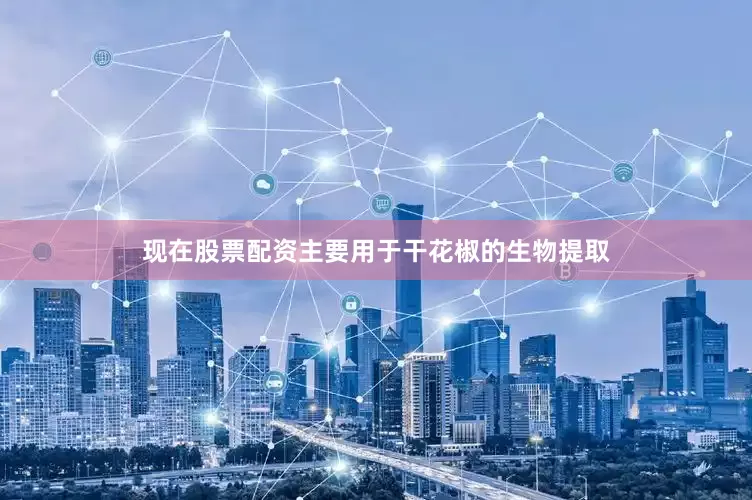 现在股票配资主要用于干花椒的生物提取