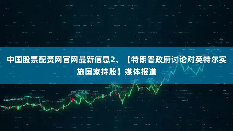中国股票配资网官网最新信息2、【特朗普政府讨论对英特尔实施国家持股】媒体报道