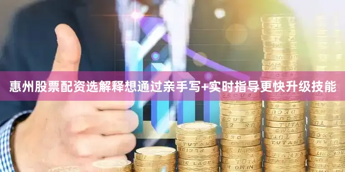 惠州股票配资选解释想通过亲手写+实时指导更快升级技能
