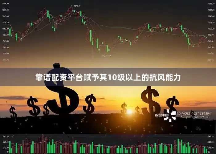靠谱配资平台赋予其10级以上的抗风能力