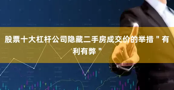 股票十大杠杆公司隐藏二手房成交价的举措＂有利有弊＂