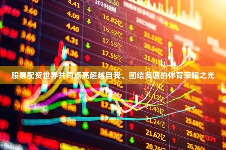 股票配资世界共同点亮超越自我、团结友谊的体育荣耀之光