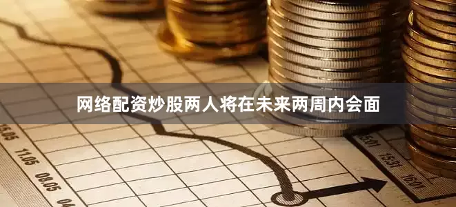 网络配资炒股两人将在未来两周内会面