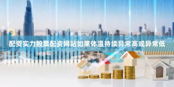配资实力股票配资网站如果体温持续异常高或异常低