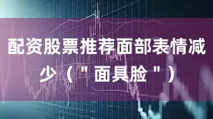 配资股票推荐面部表情减少（＂面具脸＂）